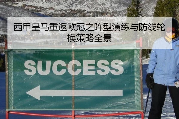 西甲皇马重返欧冠之阵型演练与防线轮换策略全景