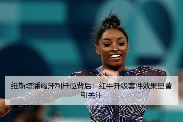 维斯塔潘匈牙利杆位背后：红牛升级套件效果显著引关注